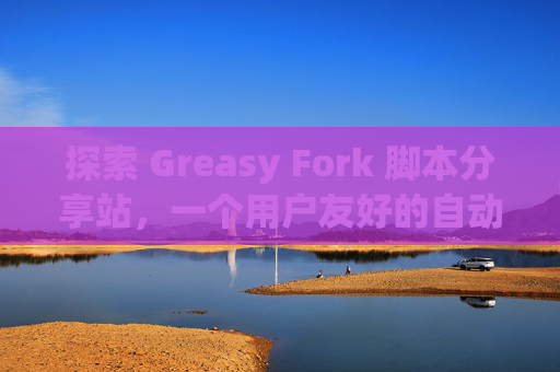 探索 Greasy Fork 脚本分享站，一个用户友好的自动化工具平台